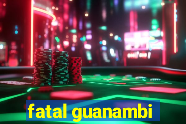 fatal guanambi